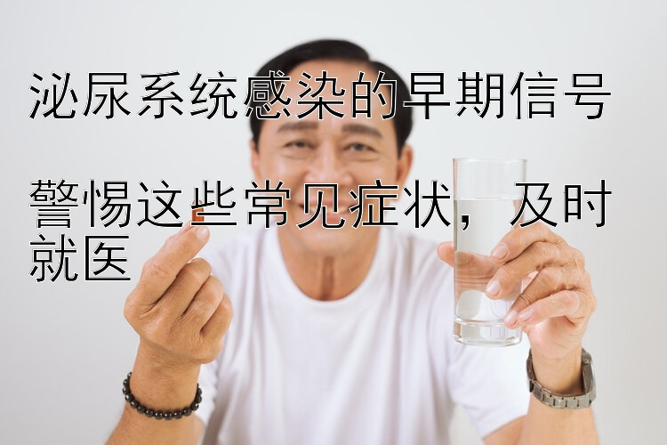 泌尿系统感染的早期信号  
警惕这些常见症状，及时就医